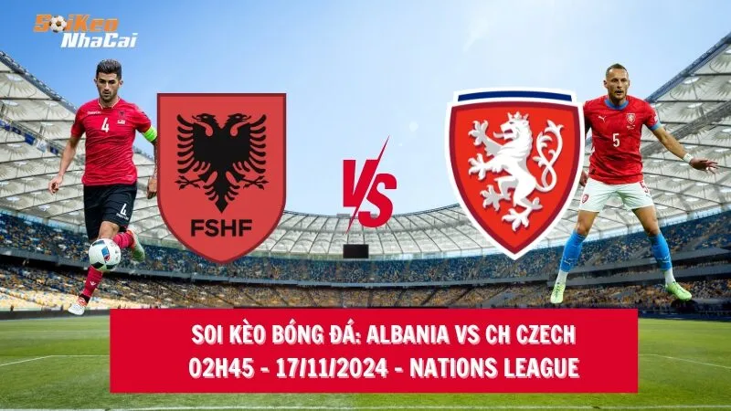 Soi kèo nhà cái Albania vs CH Czech - 02h45 - 17/11/2024 - Nations League