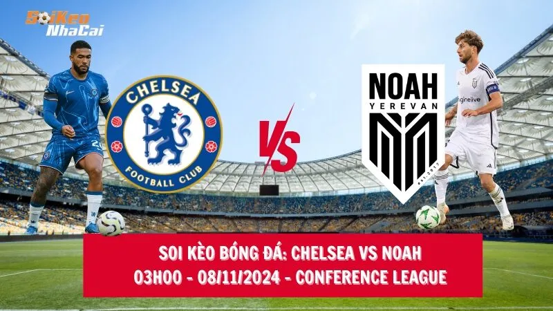 Soi kèo nhà cái Chelsea vs Noah - 03h00 - 08/11/2024 - Conference League