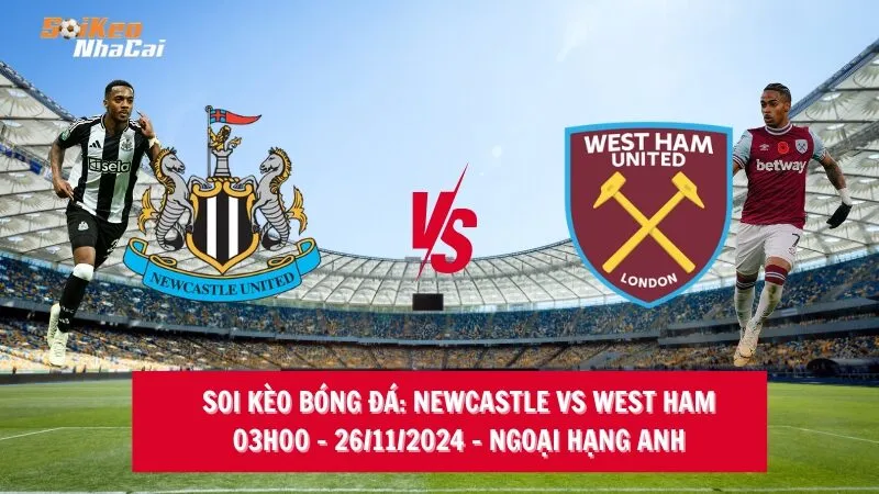 Soi kèo nhà cái Newcastle vs West Ham - 03h00 - 26/11/2024 - Ngoại hạng Anh