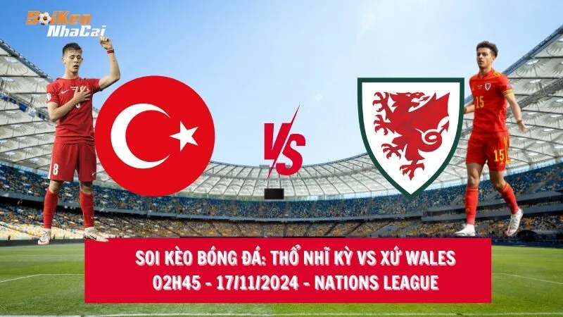 Soi kèo nhà cái Thổ Nhĩ Kỳ vs Xứ Wales – 02h45 – 17/11/2024 – Nations League