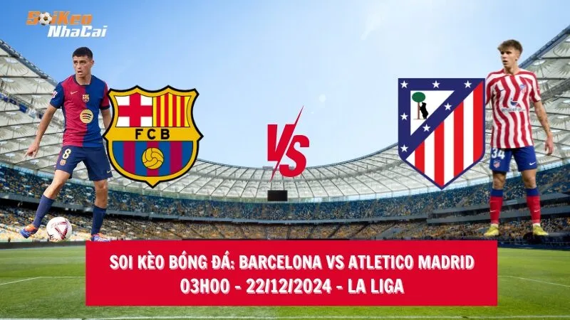 Soi kèo nhà cái Barcelona vs Atletico Madrid – 03h00 – 22/12/2024 – La Liga