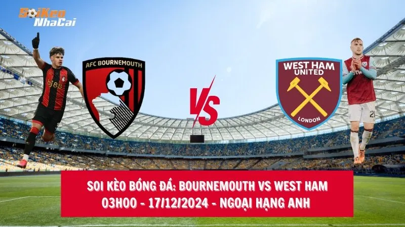 Soi kèo nhà cái Bournemouth vs West Ham - 03h00 - 17/12/2024 - Ngoại hạng Anh