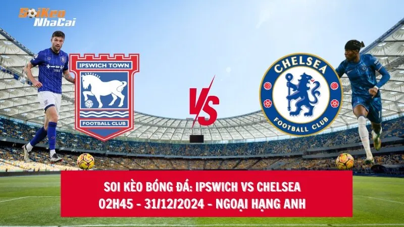 Soi kèo nhà cái Ipswich vs Chelsea – 02h45 – 31/12/2024 – Ngoại hạng Anh